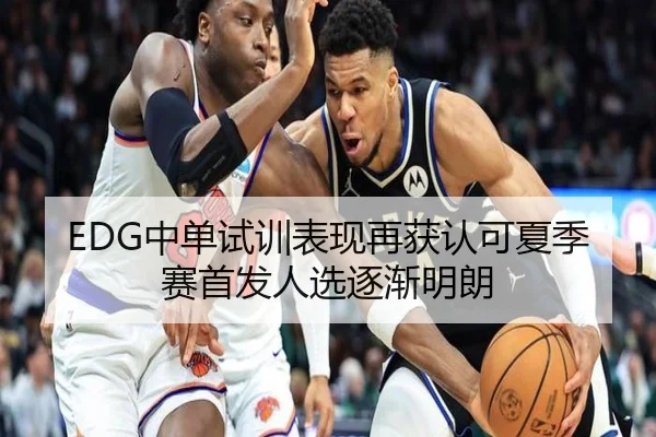 EDG中单试训表现再获认可夏季赛首发人选逐渐明朗