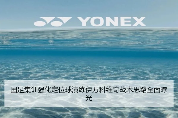 国足集训强化定位球演练伊万科维奇战术思路全面曝光
